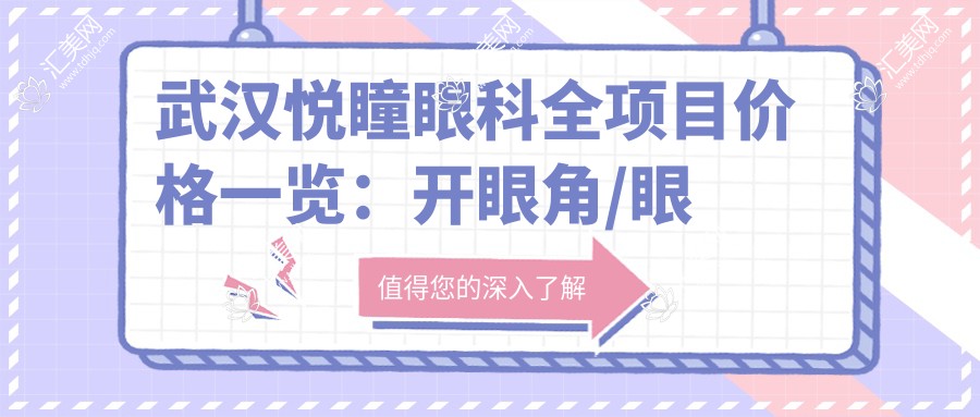 武汉悦瞳眼科全项目价格一览:开眼角/眼部整形/双眼皮术/埋线仅需查询