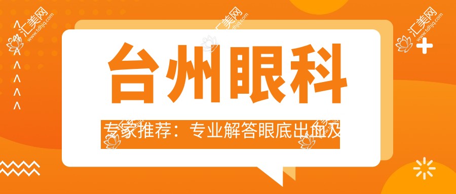 台州眼科医生推荐:解答眼底出血及白内障治疗,附精选医生信息