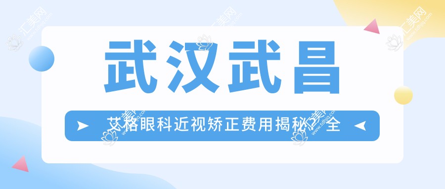 武汉武昌艾格眼科近视矫正费用揭秘?全飞秒近视手术约1W+ 半飞秒亲民价近1W 晶体植入高端选项3W+