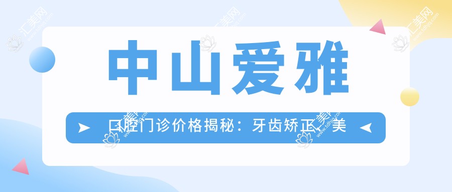 中山爱雅口腔门诊价格揭秘:牙齿矫正、美白、种植全攻略