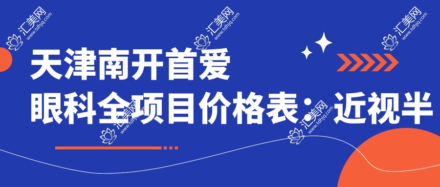 天津南开首爱眼科全项目价格表:近视半飞秒全飞秒ICL晶体2800+到老花白内障PRL三焦晶体9800+