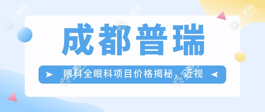 成都普瑞眼科全眼科项目价格揭秘,近视激光、白内障手术等热门项目一网打尽