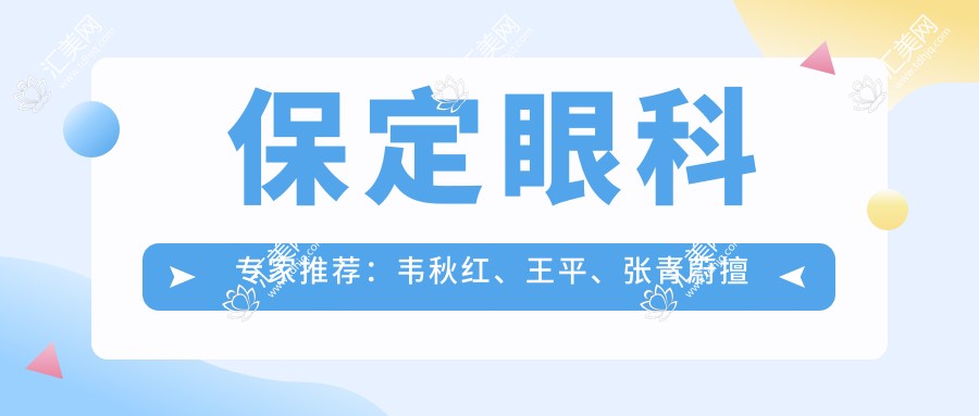 保定眼科医生推荐:韦秋红、王平、张青蔚擅长眼部手术