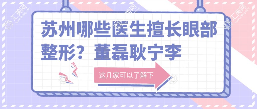 苏州哪些医生擅长眼部整形?董磊耿宁李俊备受推崇