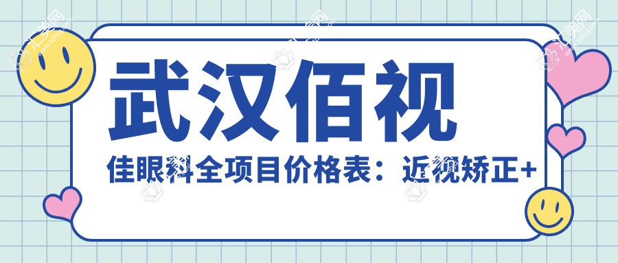 武汉佰视佳眼科全项目价格表:近视矫正+斜视治疗+弱视训练,费用明细一览
