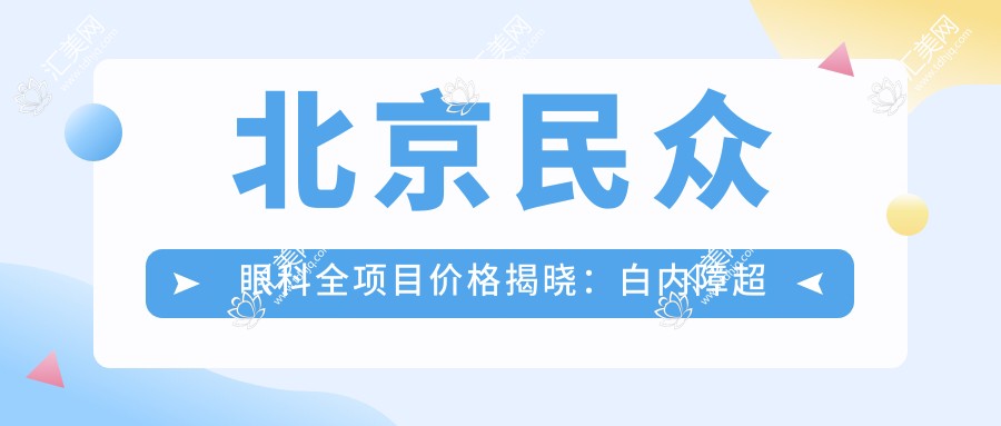 北京民众眼科全项目价格揭晓:白内障超声乳化6000起,麻痹斜视矫正1万起,半飞秒激光1.8万起