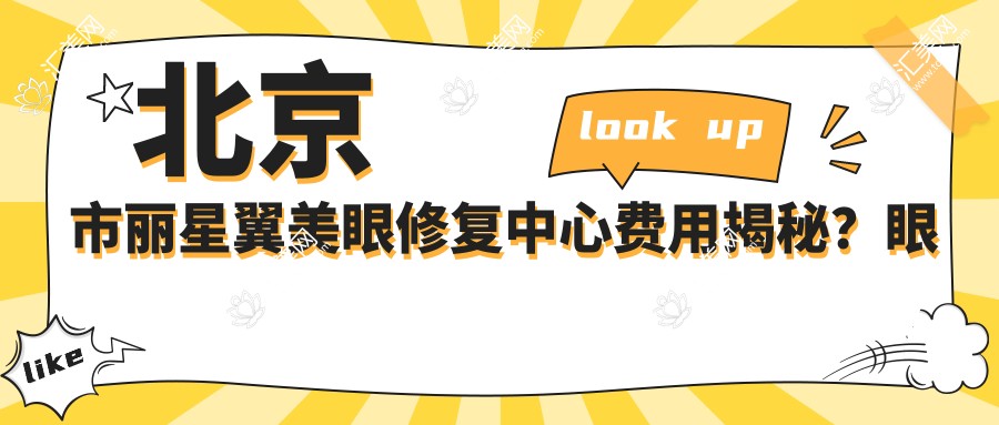 北京市丽星翼美眼修复中心费用揭秘?眼综合修复2W+/提肌矫正1.5W+/眼袋去除1W+