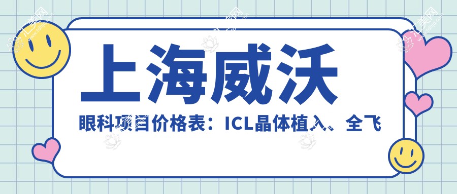 上海威沃眼科项目价格表:ICL晶体植入、全飞秒近视矫正、准分子激光等费用详览