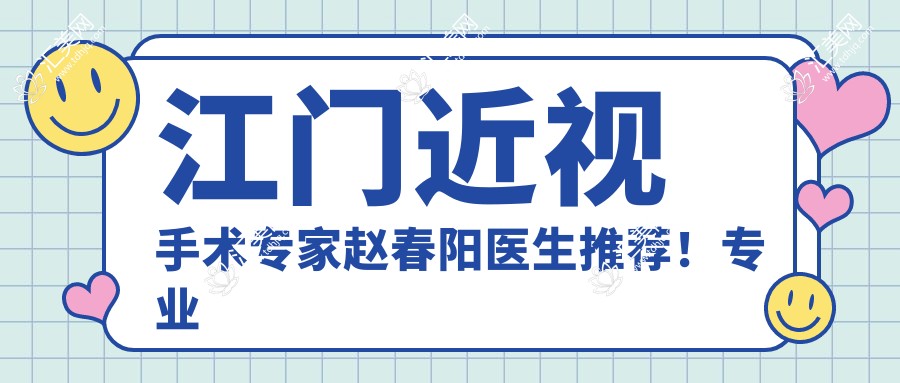 江门近视手术医生赵春阳医生推荐!眼部矫正备受好评!