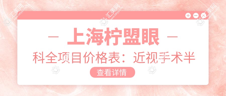 上海柠盟眼科全项目价格表：近视手术半飞秒全飞秒实惠，散光TICL/ICL晶体植入详询，眼科治疗费用一目了然