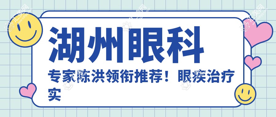 湖州眼科医生陈洪领衔推荐!眼疾治疗实力口碑双赢!