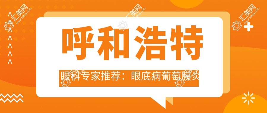 呼和浩特眼科医生推荐:眼底病葡萄膜炎及眼科激光手术名医榜单