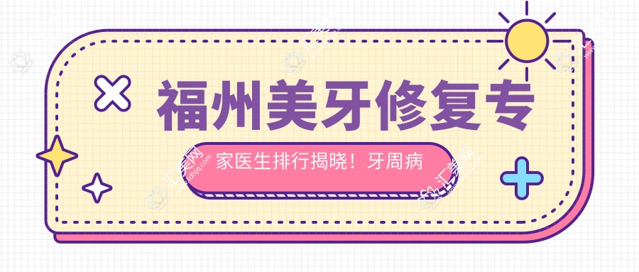 福州美牙修复医生医生排行揭晓!牙周病牙齿美容修复,价格地址一网打尽!