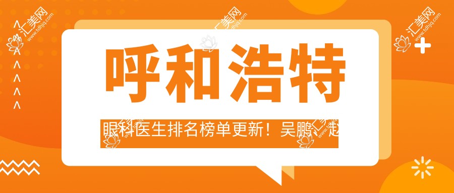 呼和浩特眼科医生排名榜单更新!吴鹏、赵海霞技术精细受好评!