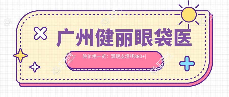 广州健丽眼袋医院价格一览:双眼皮埋线880+