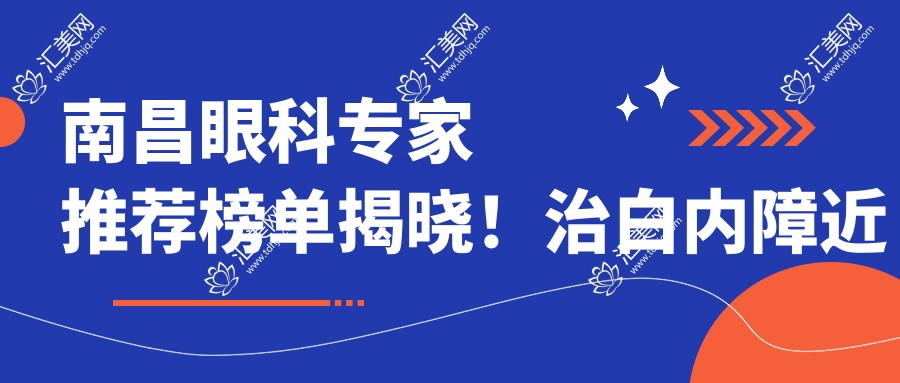 南昌眼科医生推荐榜单揭晓!治白内障近视矫正高手齐聚,口碑价格地址一网打尽!