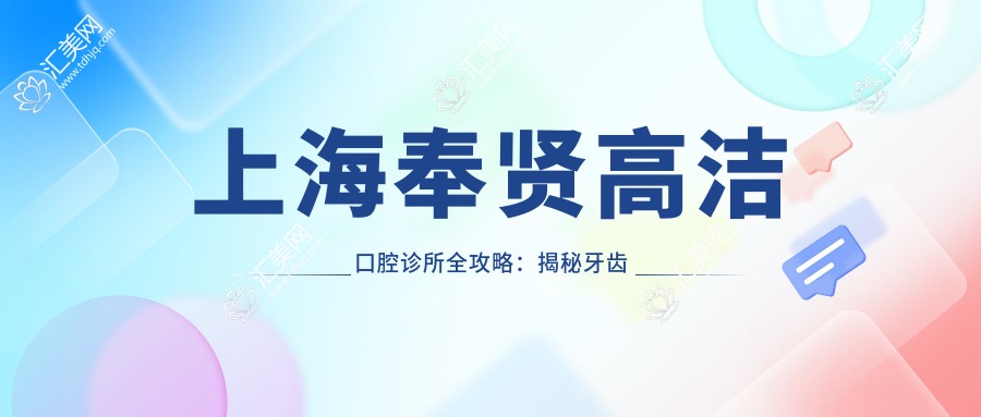 上海奉贤高洁口腔诊所全攻略:揭秘牙齿矫正、美白等热门项目价格表
