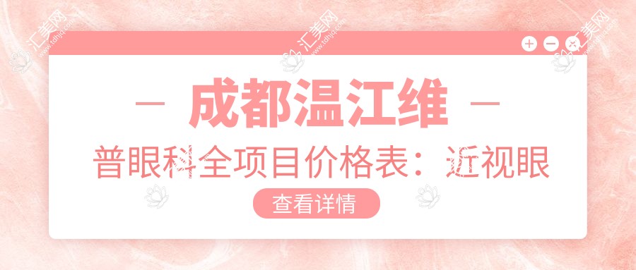 成都温江维普眼科全项目价格表:近视眼手术+眼部整形+检查详费用一览