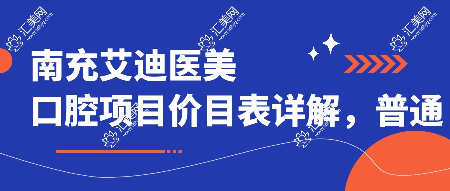 南充艾迪医美口腔项目价目表详解,普通至特色多面覆盖,费用12800元起