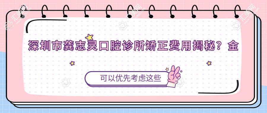 深圳市龚志灵口腔诊所矫正费用揭秘？金属托槽矫正2W+ 隐形矫正3W+ 牙齿美白5K+