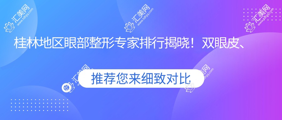 桂林地区眼部整形医生排行揭晓!双眼皮、近视防控技术、地址全解析!