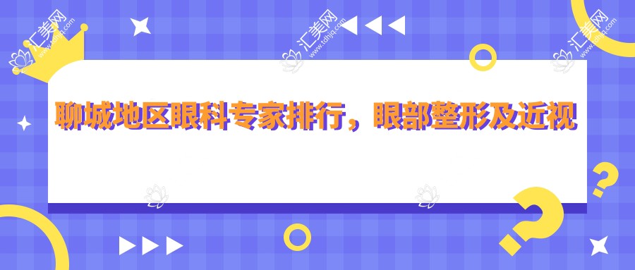 聊城地区眼科医生排行,眼部整形及近视手术医生名单参考
