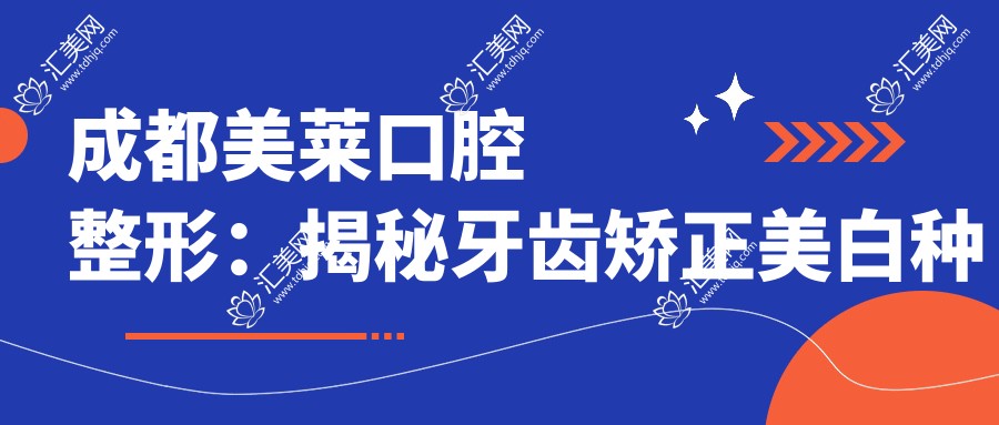 成都美莱口腔整形:揭秘牙齿矫正美白种植全攻略价格表