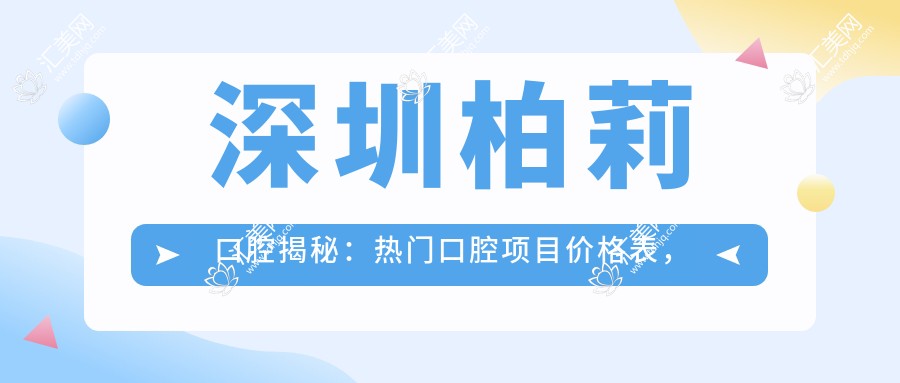 深圳柏莉口腔揭秘:热门口腔项目价格表,牙齿矫正美白全攻略!