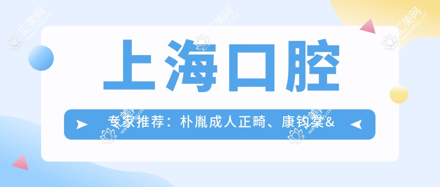 上海口腔医生推荐:朴胤成人正畸、康钧棠&辛世超精通根管治疗,技术精细,好评如潮!