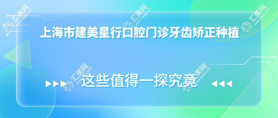 上海市建美星行口腔门诊牙齿矫正种植多少钱?隐形矫正2W+ 烤瓷牙3K-8K 全瓷牙4K-1W
