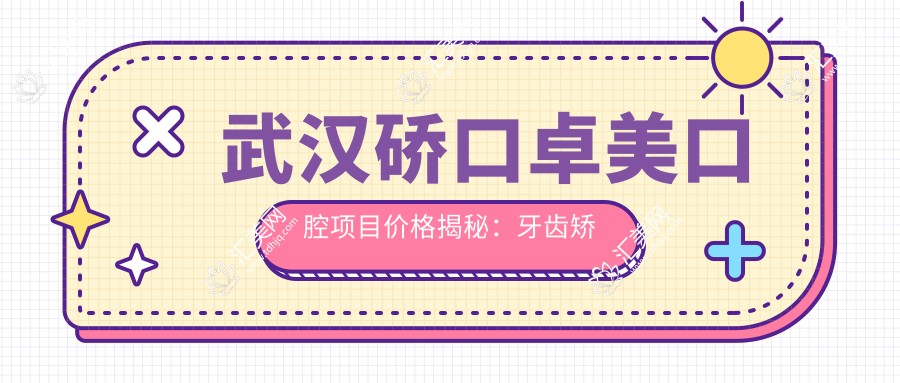 武汉硚口卓美口腔项目价格揭秘:牙齿矫正美白种植一网打尽
