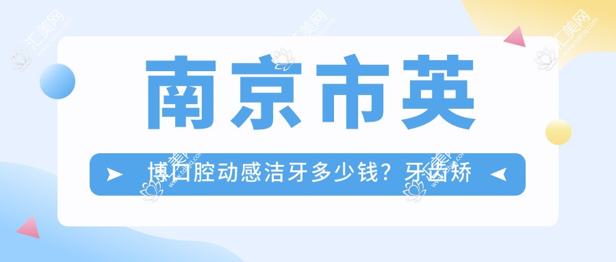 南京市英博口腔动感洁牙多少钱?牙齿矫正2W+ 种植牙1W5+ 美白套餐3K+