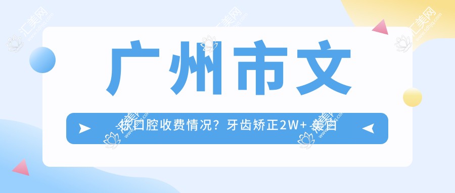 广州市文栋口腔收费情况?牙齿矫正2W+ 美白贴面5K+ 种植牙1.5W+