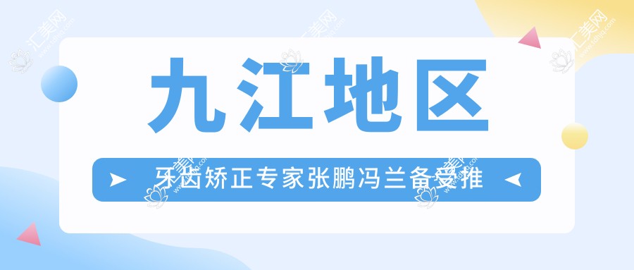 九江地区牙齿矫正医生张鹏冯兰备受推崇,还有哪位正畸医生值得信赖?