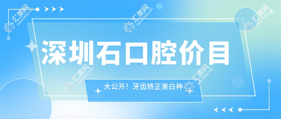 深圳石口腔价目大公开!牙齿矫正美白种植全攻略