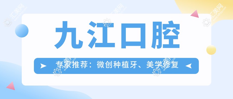 九江口腔医生推荐:微创种植牙、美学修复高手齐聚!解决牙齿问题,口碑良好,值得信赖!