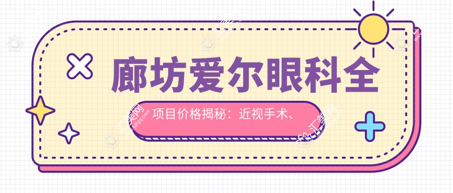 廊坊爱尔眼科全项目价格揭秘:近视手术、眼整形热门项目费用一览