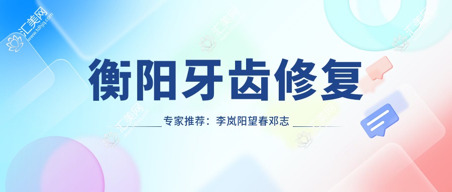 衡阳牙齿修复医生推荐:李岚阳望春邓志华,深耕口腔领域多年