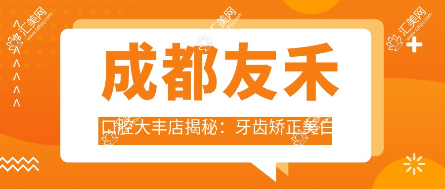 成都友禾口腔大丰店揭秘:牙齿矫正美白种植价格全攻略