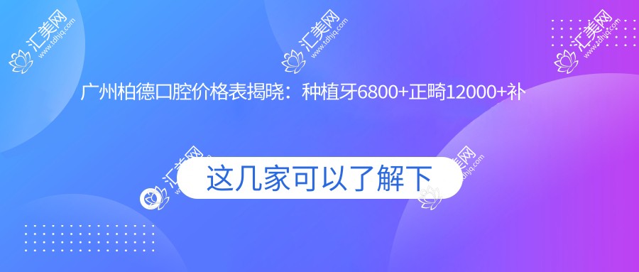 广州柏德口腔价格表揭晓：种植牙6800+正畸12000+补牙300元起实惠优选