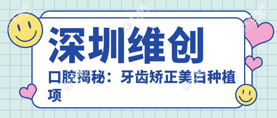 深圳维创口腔揭秘:牙齿矫正美白种植项目价格大公开!