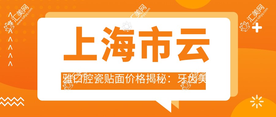 上海市云雅口腔瓷贴面价格揭秘:牙齿美白8K+ 矫正1.5W+ 种植牙2W+