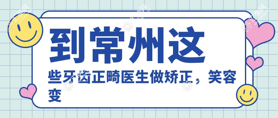 到常州这些牙齿正畸医生做矫正,笑容变得更自信