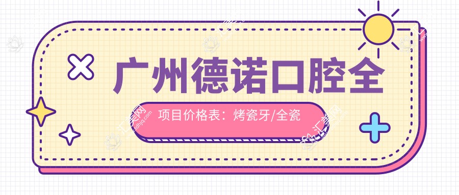 广州德诺口腔全项目价格表:烤瓷牙/全瓷牙/种植牙等详列,实惠选择!