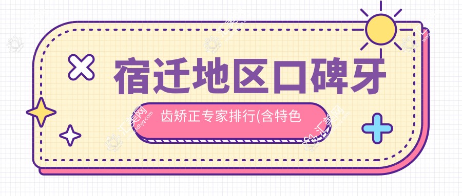 宿迁地区口碑牙齿矫正医生排行(含特色技术+服务)_宿迁整牙优选
