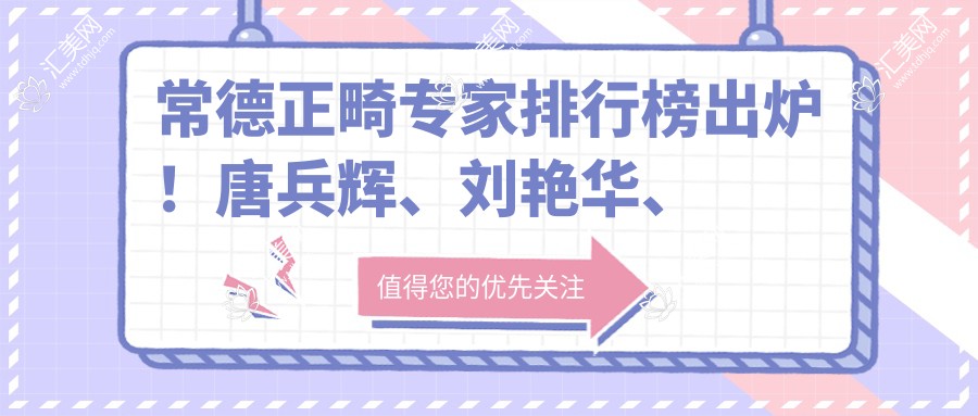常德正畸医生排行榜出炉!唐兵辉、刘艳华、祝东波擅长牙齿矫正受推崇!