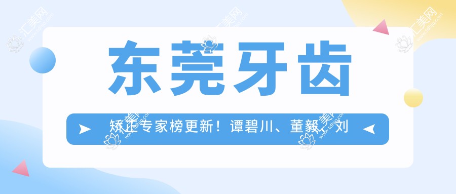 东莞牙齿矫正医生榜更新!谭碧川、董毅、刘贵珍技术获赞!
