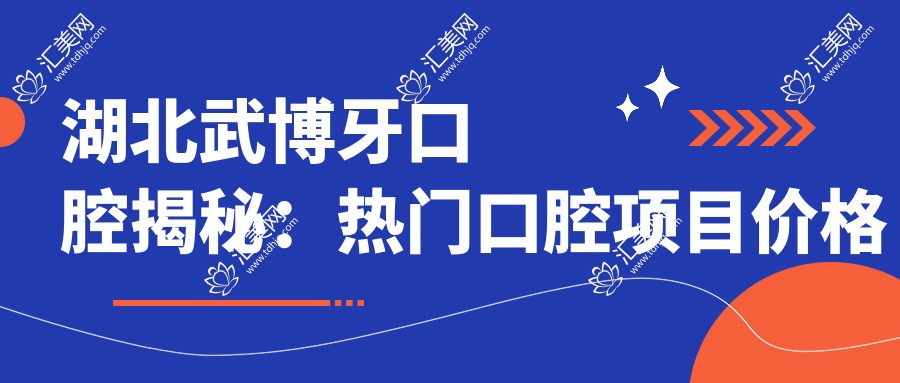 湖北武博牙口腔揭秘:热门口腔项目价格大公开,美白矫正种植一网打尽!