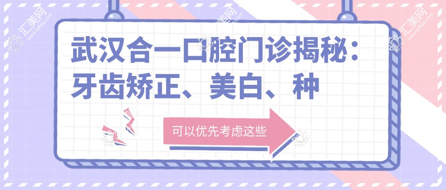 武汉合一口腔门诊揭秘:牙齿矫正、美白、种植全攻略,价格透明等你来探!