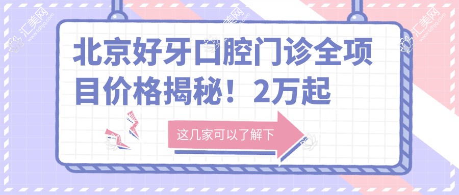 北京好牙口腔门诊全项目价格揭秘!2万起享受诊疗服务,透明实惠!